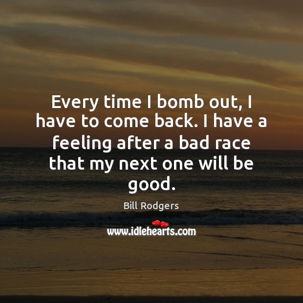 Every time I bomb out, I have to come back. I have Bill Rodgers Picture Quote