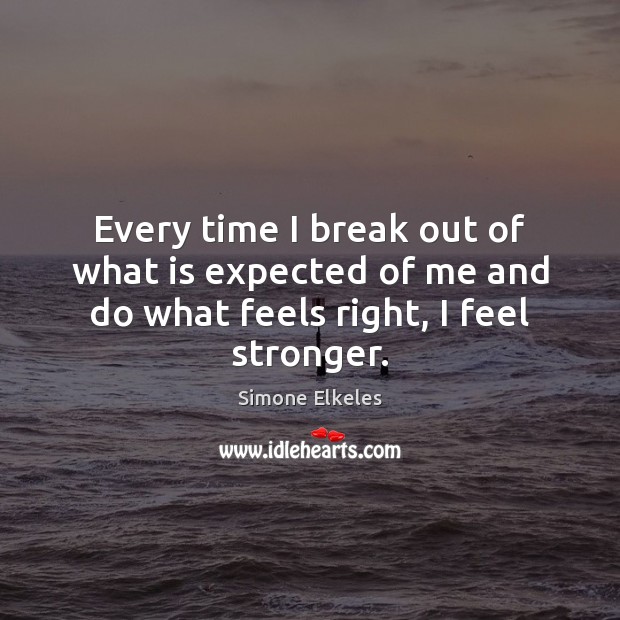 Every time I break out of what is expected of me and do what feels right, I feel stronger. Simone Elkeles Picture Quote