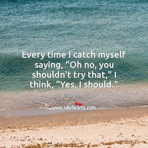 Every time I catch myself saying, “Oh no, you shouldn’t try that,” Erica Jong Picture Quote