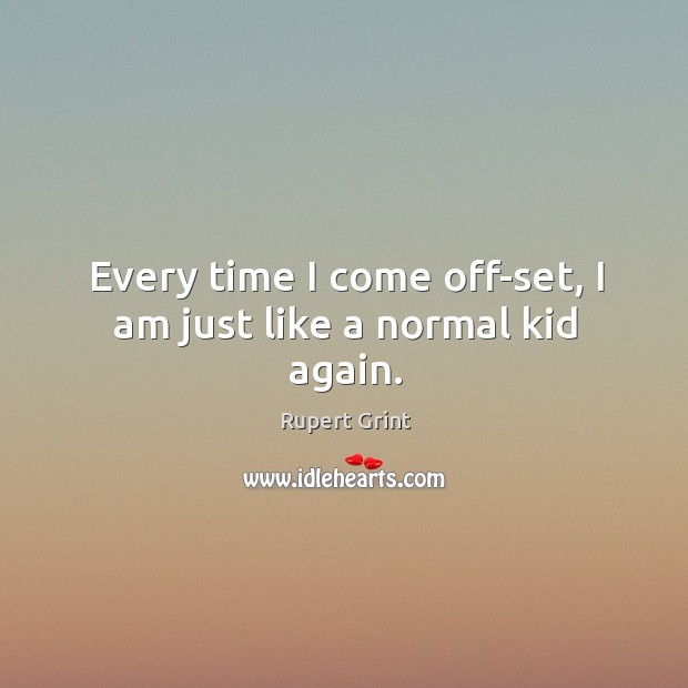 Every time I come off-set, I am just like a normal kid again. Rupert Grint Picture Quote
