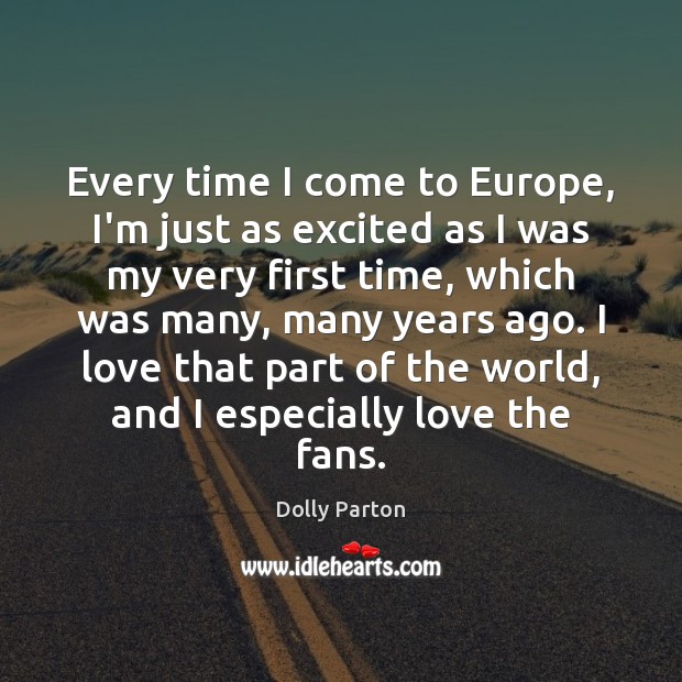 Every time I come to Europe, I’m just as excited as I Dolly Parton Picture Quote