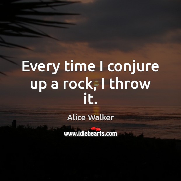 Every time I conjure up a rock, I throw it. Alice Walker Picture Quote