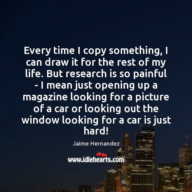 Every time I copy something, I can draw it for the rest Jaime Hernandez Picture Quote