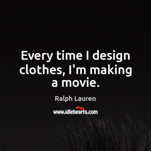 Every time I design clothes, I’m making a movie. Ralph Lauren Picture Quote