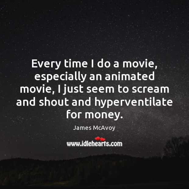 Every time I do a movie, especially an animated movie, I just James McAvoy Picture Quote