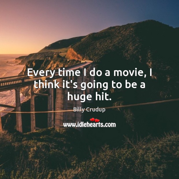 Every time I do a movie, I think it’s going to be a huge hit. Billy Crudup Picture Quote