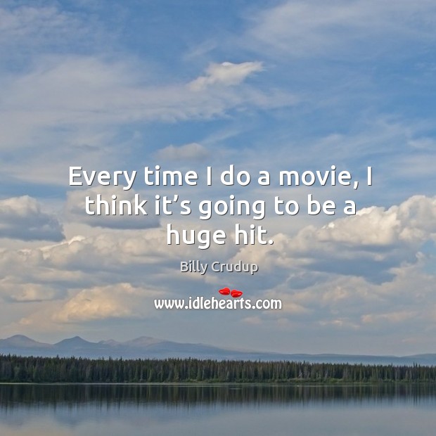 Every time I do a movie, I think it’s going to be a huge hit. Billy Crudup Picture Quote