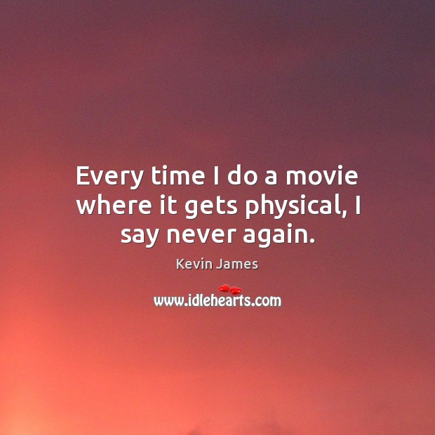 Every time I do a movie where it gets physical, I say never again. Kevin James Picture Quote