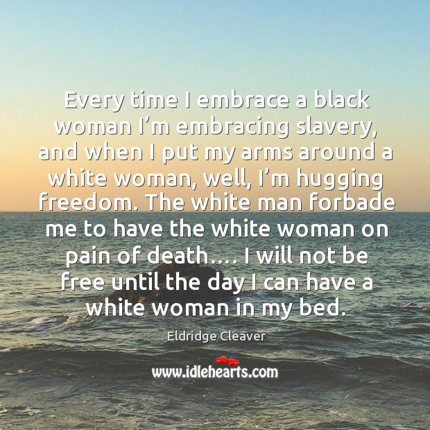 Every time I embrace a black woman I’m embracing slavery, and Eldridge Cleaver Picture Quote