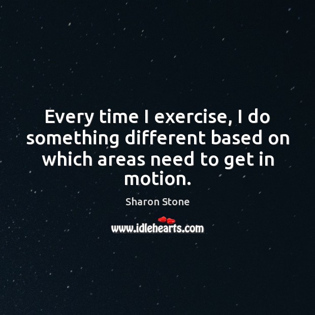 Every time I exercise, I do something different based on which areas Sharon Stone Picture Quote