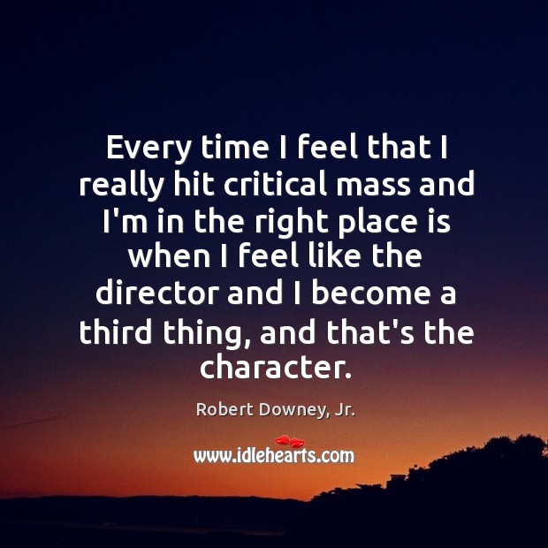 Every time I feel that I really hit critical mass and I’m Robert Downey, Jr. Picture Quote