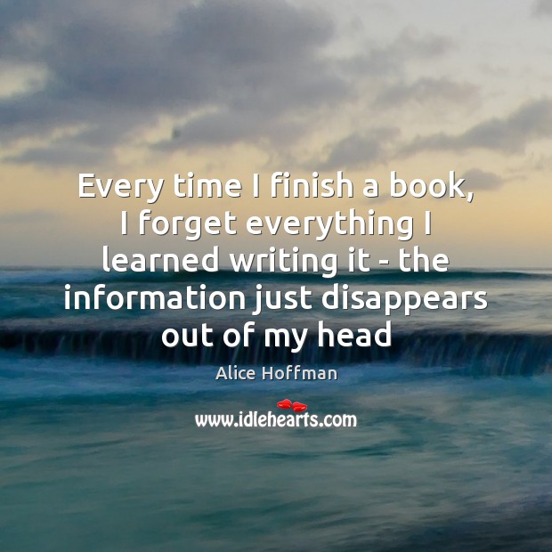 Every time I finish a book, I forget everything I learned writing Alice Hoffman Picture Quote