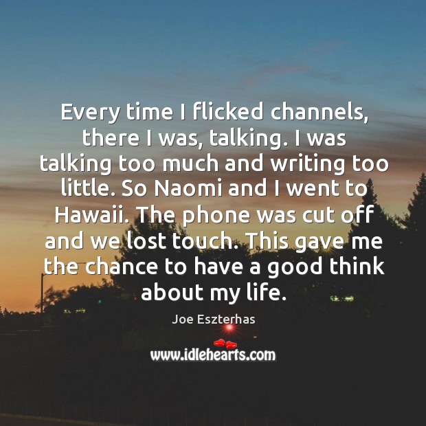 Every time I flicked channels, there I was, talking. I was talking too much and writing too little. Joe Eszterhas Picture Quote