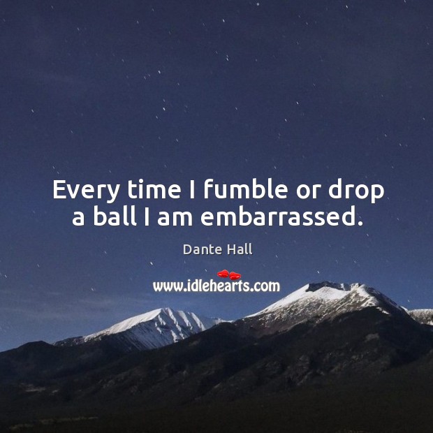 Every time I fumble or drop a ball I am embarrassed. Dante Hall Picture Quote