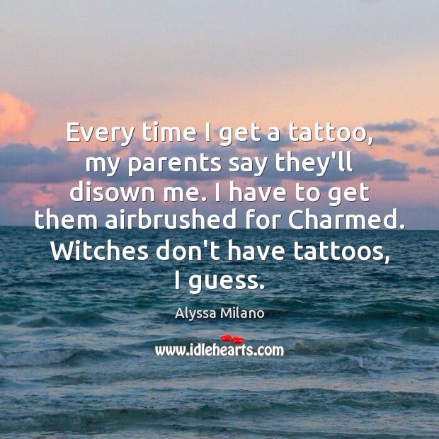 Every time I get a tattoo, my parents say they’ll disown me. Alyssa Milano Picture Quote
