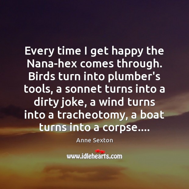 Every time I get happy the Nana-hex comes through. Birds turn into Anne Sexton Picture Quote