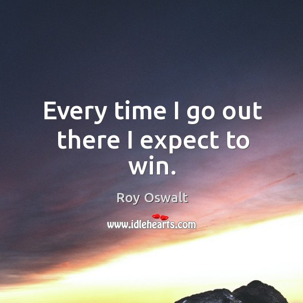 Every time I go out there I expect to win. Roy Oswalt Picture Quote