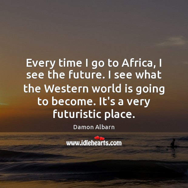 Every time I go to Africa, I see the future. I see Damon Albarn Picture Quote