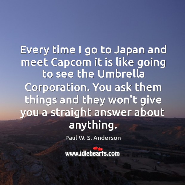 Every time I go to Japan and meet Capcom it is like Paul W. S. Anderson Picture Quote