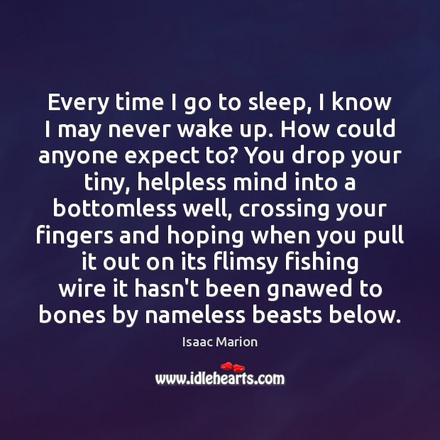 Every time I go to sleep, I know I may never wake Isaac Marion Picture Quote