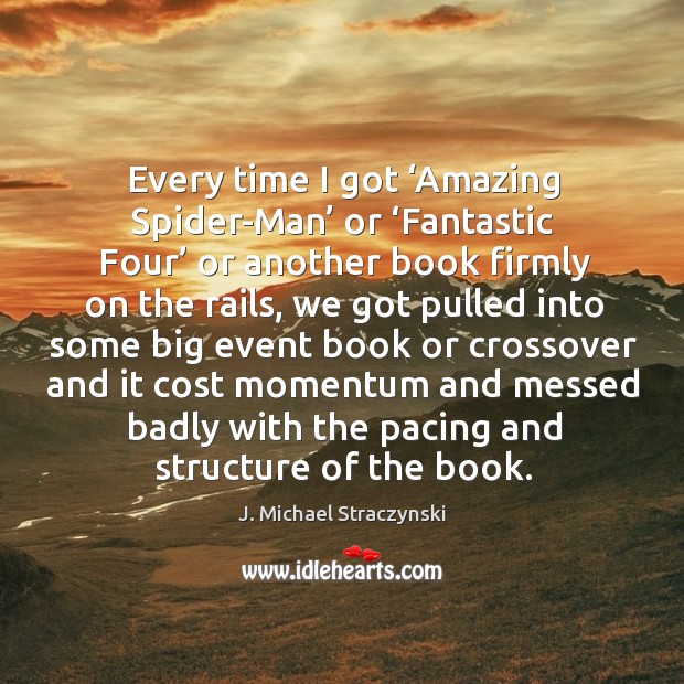 Every time I got ‘amazing spider-man’ or ‘fantastic four’ or another book firmly on the rails J. Michael Straczynski Picture Quote