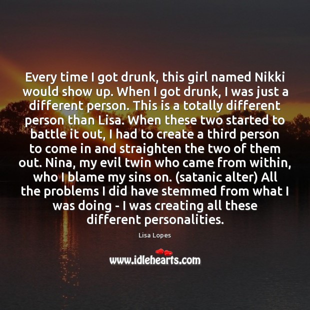 Every time I got drunk, this girl named Nikki would show up. Lisa Lopes Picture Quote