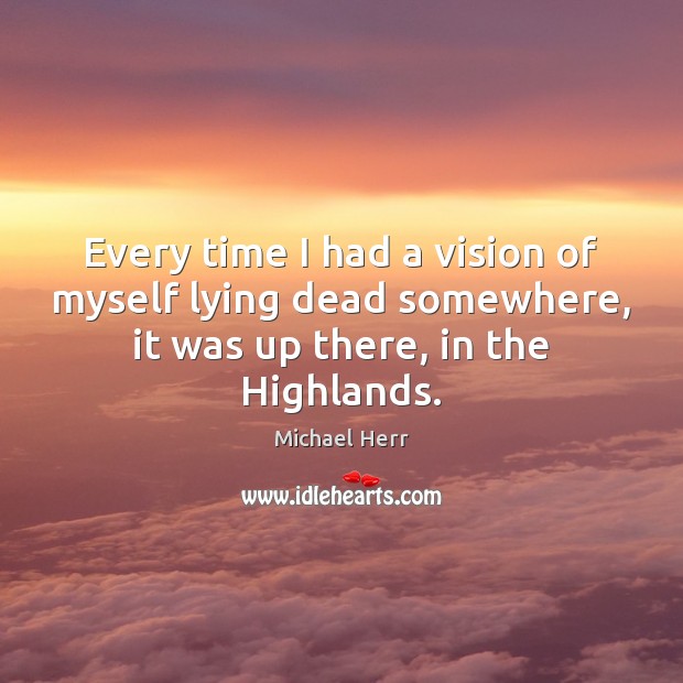 Every time I had a vision of myself lying dead somewhere, it Michael Herr Picture Quote