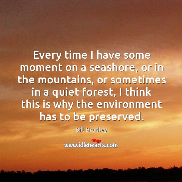 Every time I have some moment on a seashore, or in the mountains, or sometimes in a Bill Bradley Picture Quote