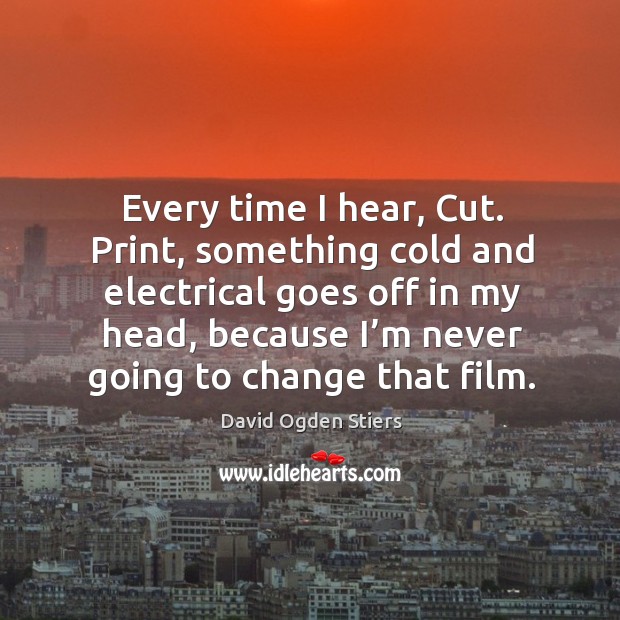 Every time I hear, cut. Print, something cold and electrical goes off in my head David Ogden Stiers Picture Quote