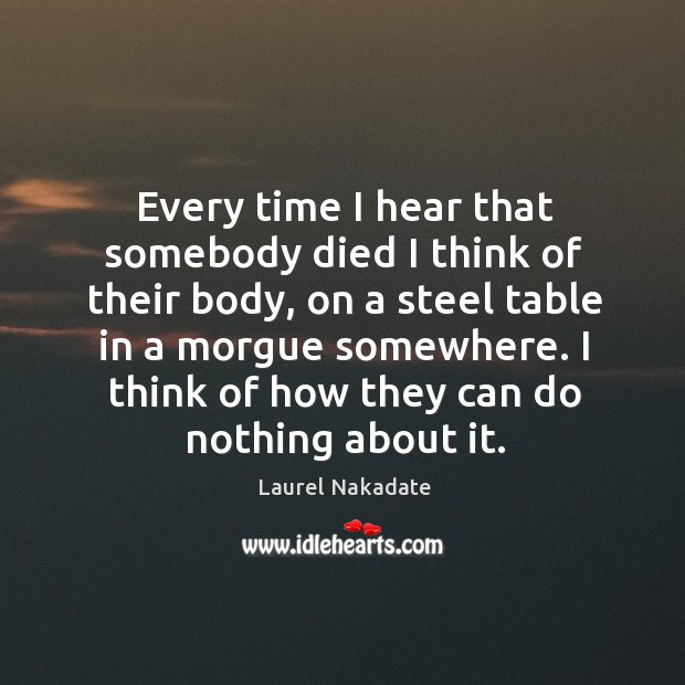 Every time I hear that somebody died I think of their body, Laurel Nakadate Picture Quote