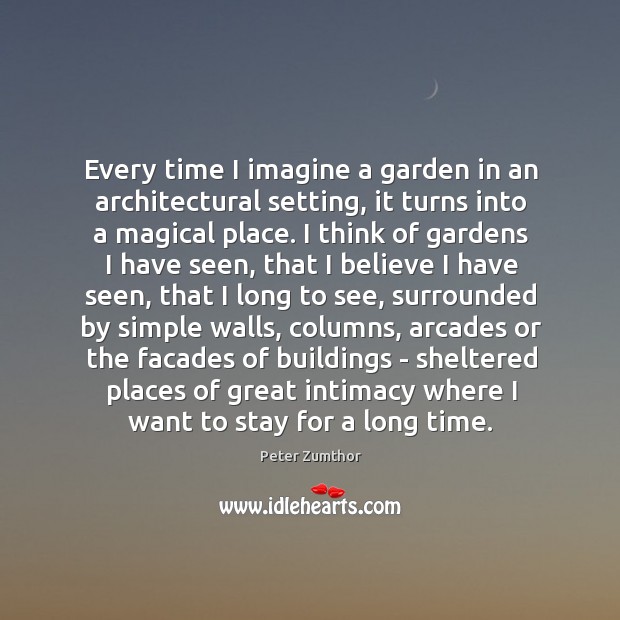 Every time I imagine a garden in an architectural setting, it turns Peter Zumthor Picture Quote