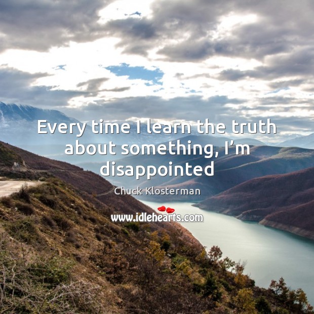 Every time I learn the truth about something, I’m disappointed Chuck Klosterman Picture Quote
