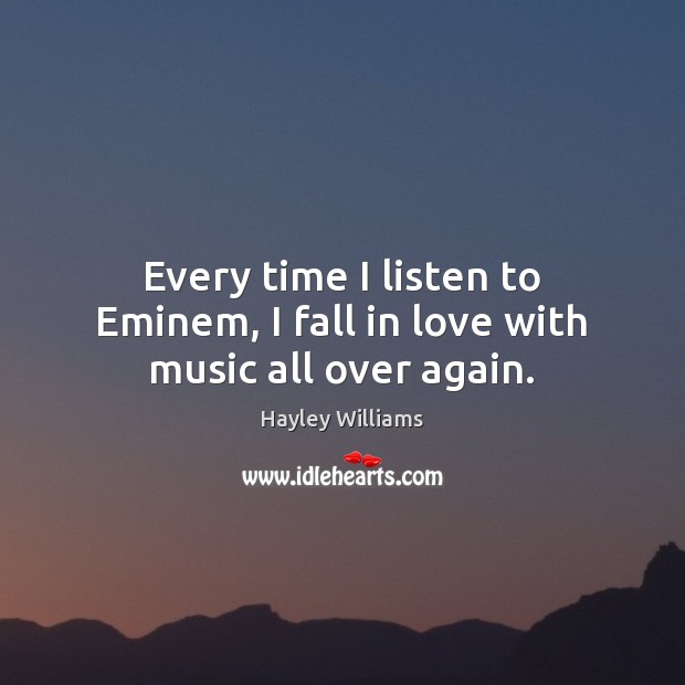 Every time I listen to Eminem, I fall in love with music all over again. Hayley Williams Picture Quote