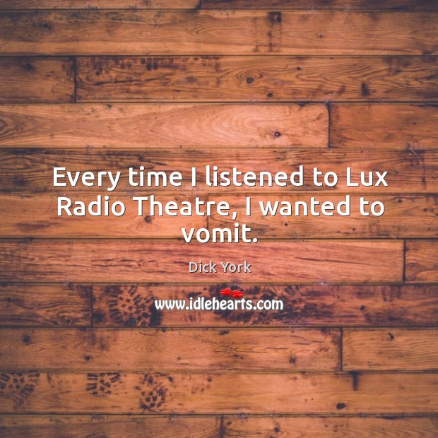 Every time I listened to lux radio theatre, I wanted to vomit. Dick York Picture Quote