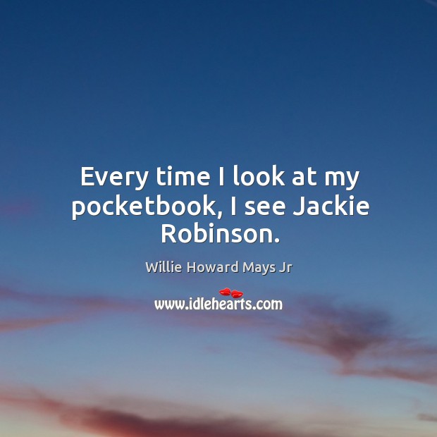 Every time I look at my pocketbook, I see jackie robinson. Willie Howard Mays Jr Picture Quote