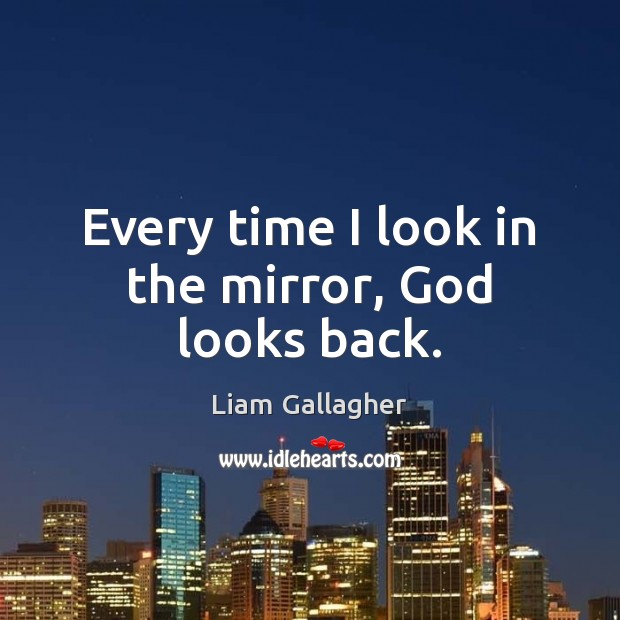 Every time I look in the mirror, God looks back. Liam Gallagher Picture Quote