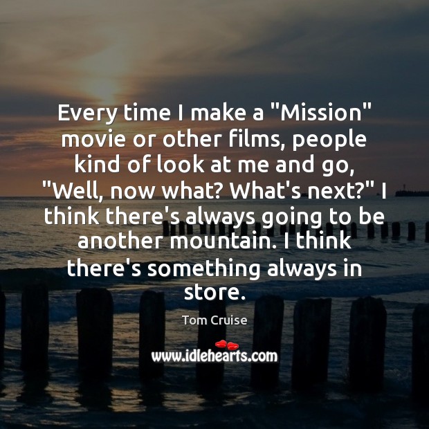 Every time I make a “Mission” movie or other films, people kind Tom Cruise Picture Quote