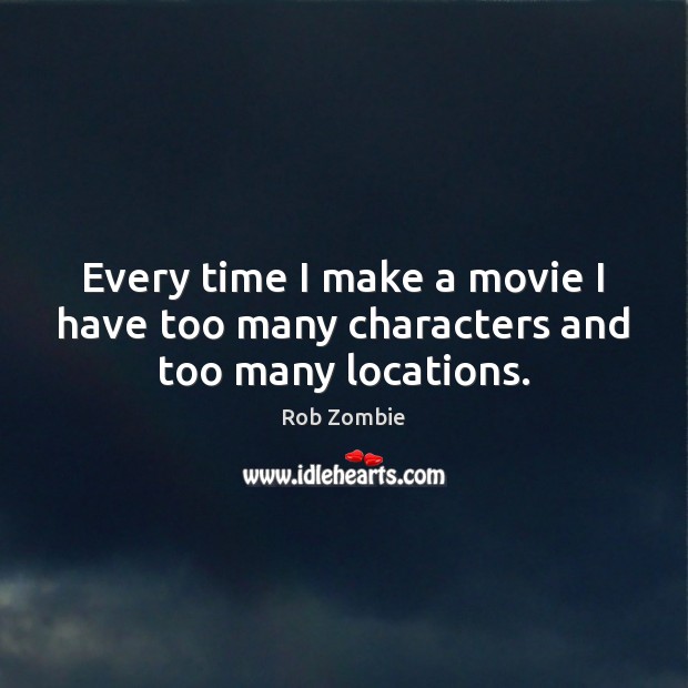 Every time I make a movie I have too many characters and too many locations. Rob Zombie Picture Quote
