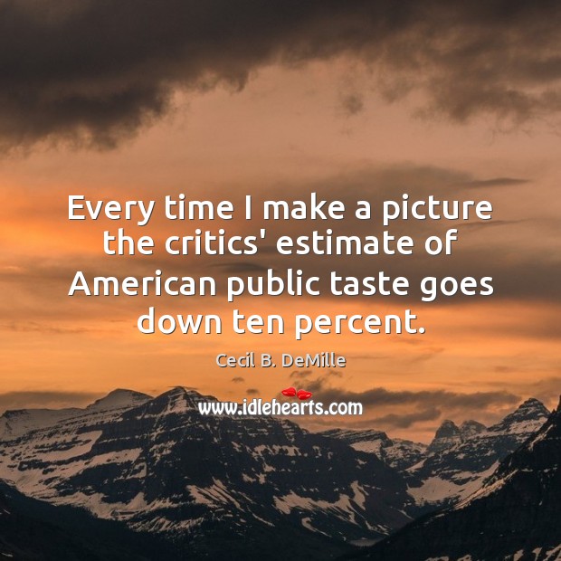 Every time I make a picture the critics’ estimate of American public Cecil B. DeMille Picture Quote