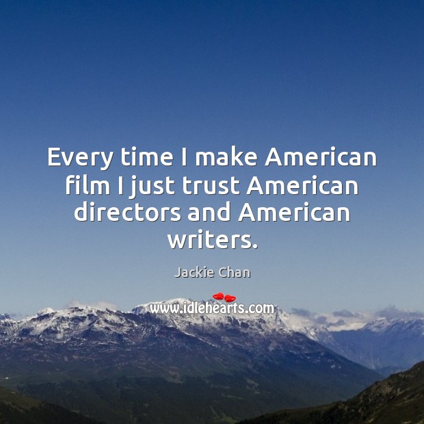 Every time I make American film I just trust American directors and American writers. Jackie Chan Picture Quote
