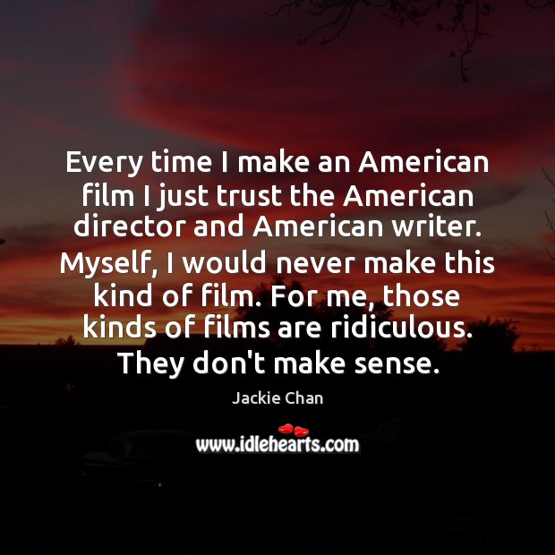 Every time I make an American film I just trust the American Jackie Chan Picture Quote