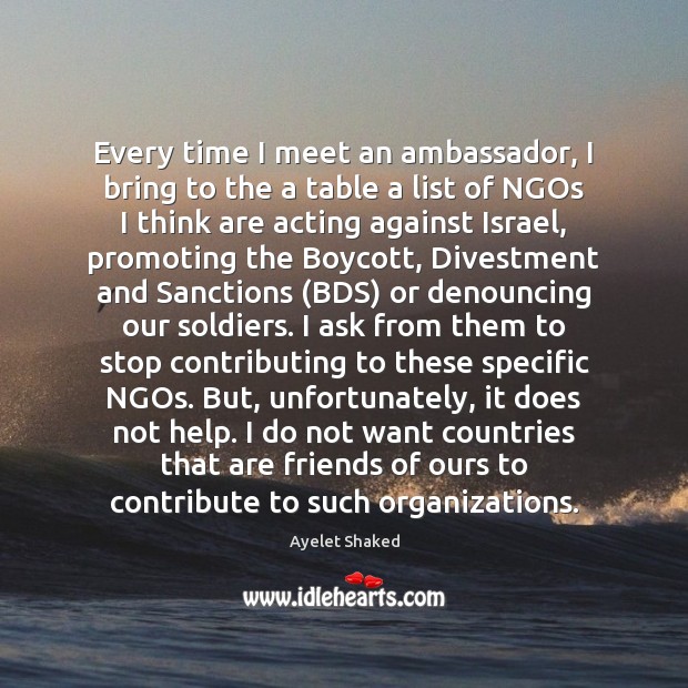 Every time I meet an ambassador, I bring to the a table Ayelet Shaked Picture Quote