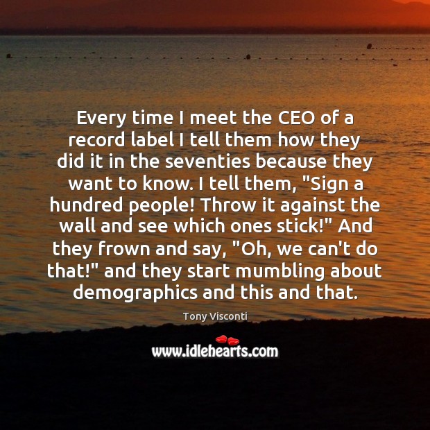 Every time I meet the CEO of a record label I tell Tony Visconti Picture Quote