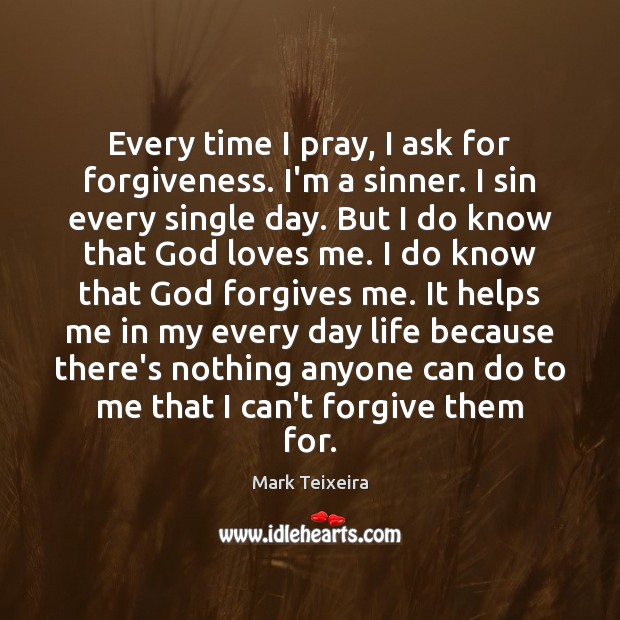 Every time I pray, I ask for forgiveness. I’m a sinner. I Mark Teixeira Picture Quote