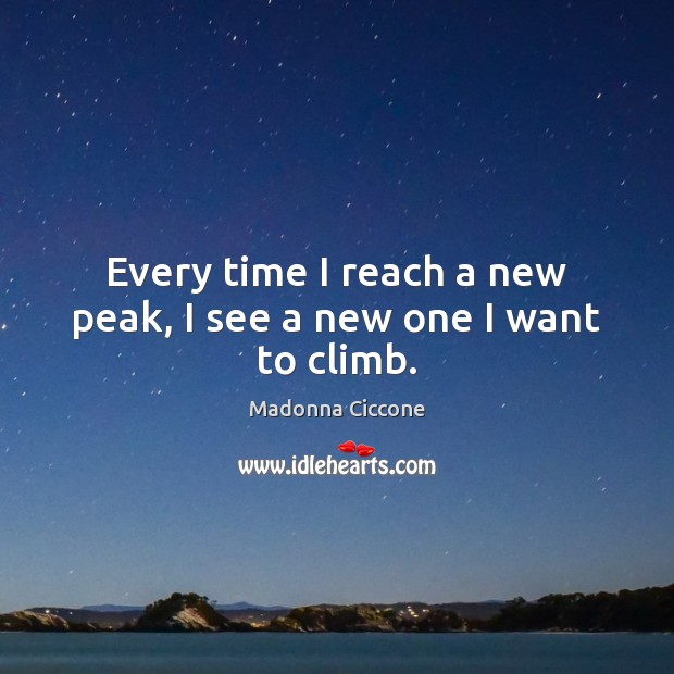 Every time I reach a new peak, I see a new one I want to climb. Madonna Ciccone Picture Quote