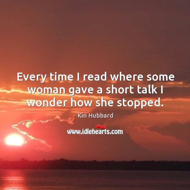 Every time I read where some woman gave a short talk I wonder how she stopped. Kin Hubbard Picture Quote
