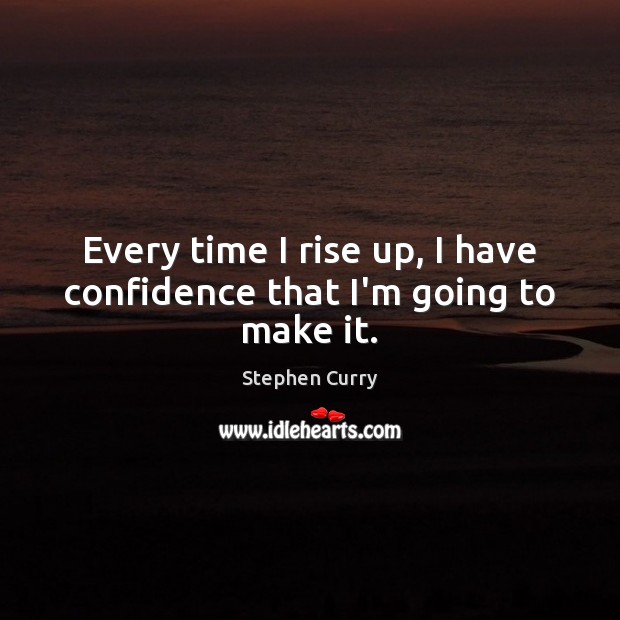 Every time I rise up, I have confidence that I’m going to make it. Stephen Curry Picture Quote