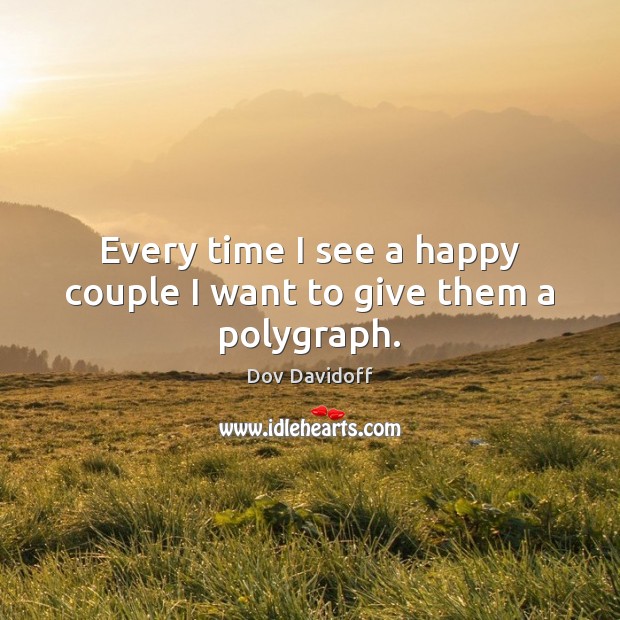 Every time I see a happy couple I want to give them a polygraph. Dov Davidoff Picture Quote