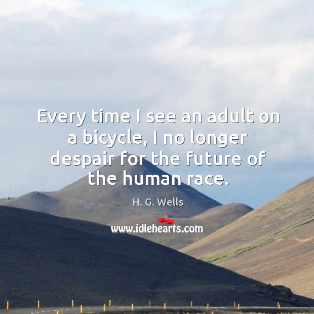 Every time I see an adult on a bicycle, I no longer despair for the future of the human race. H. G. Wells Picture Quote