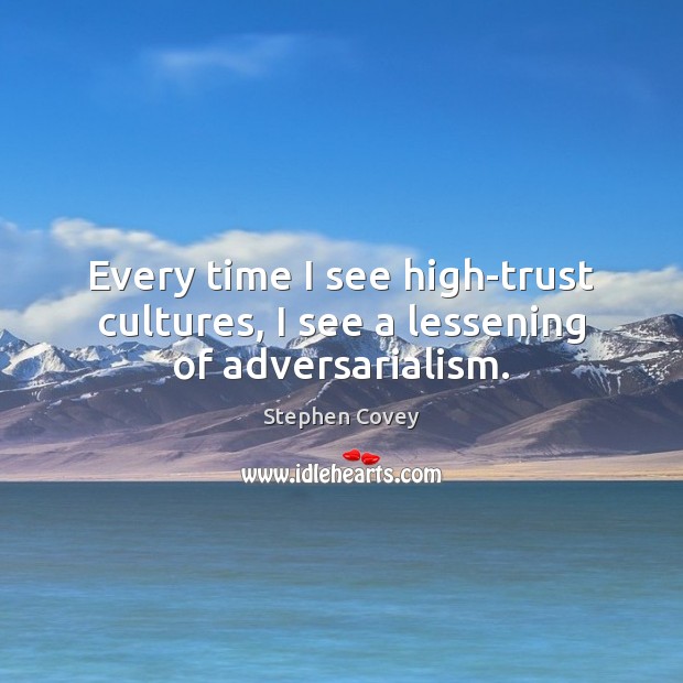 Every time I see high-trust cultures, I see a lessening of adversarialism. Stephen Covey Picture Quote